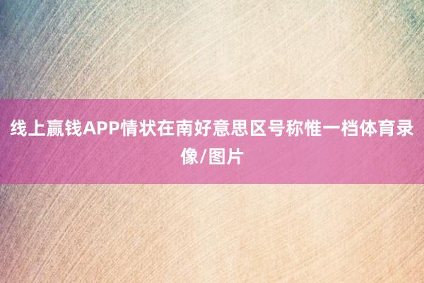 线上赢钱APP情状在南好意思区号称惟一档体育录像/图片