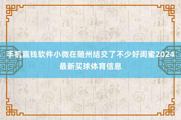手机赢钱软件小微在随州结交了不少好闺蜜2024最新买球体育信息